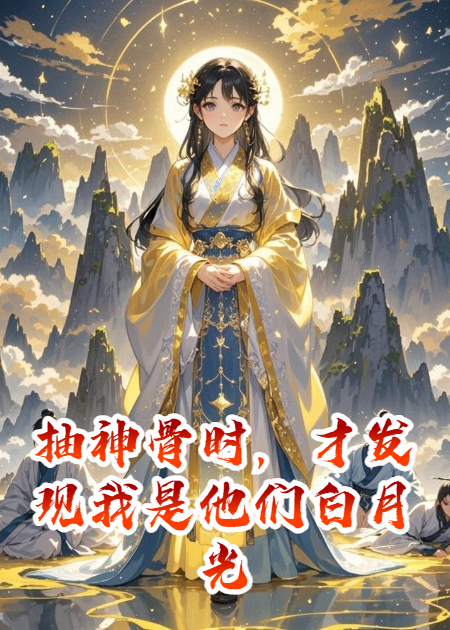 抽神骨时，才发现我是他们白月光的本体