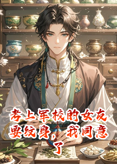 考上军校的女友要纹身，我同意了后续全文