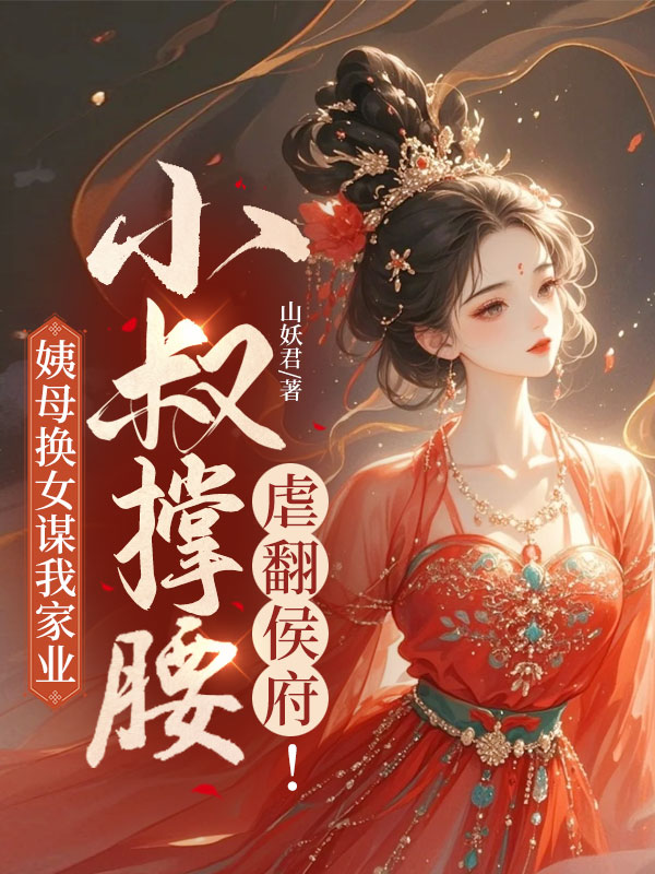 姨母换女谋我家业，小叔撑腰虐翻侯府！全本阅读
