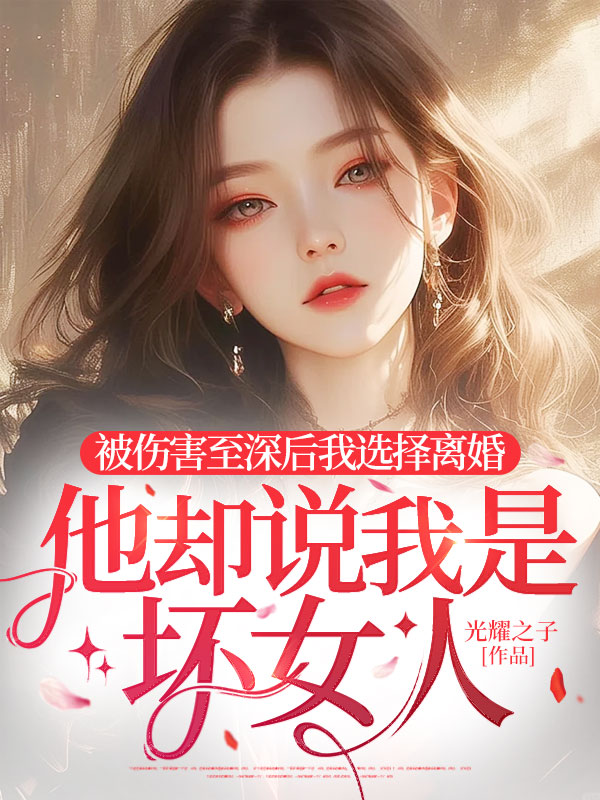 被傷害至深后我選擇離婚，他卻說(shuō)我是壞女人