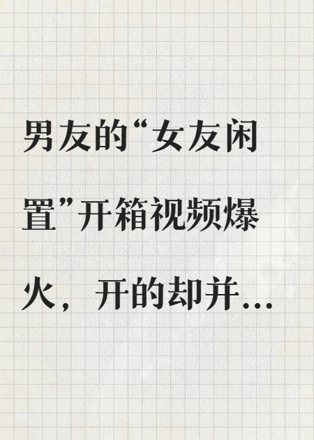 男友開(kāi)箱視頻爆火，我選擇分手