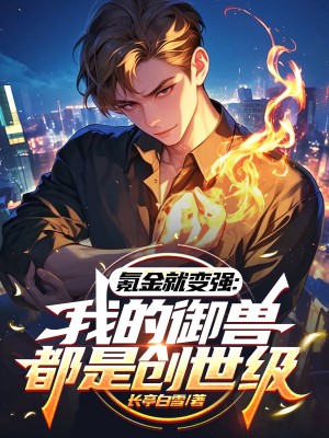 氪金就变强：我的御兽都是创世级火爆小说