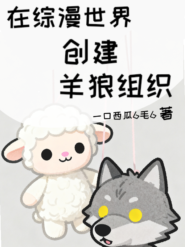 在综漫世界创建羊狼组织全文阅读-春光读书屋