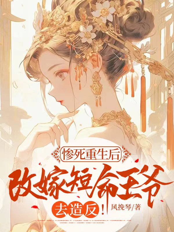 慘死重生后，改嫁短命王爺去造反！