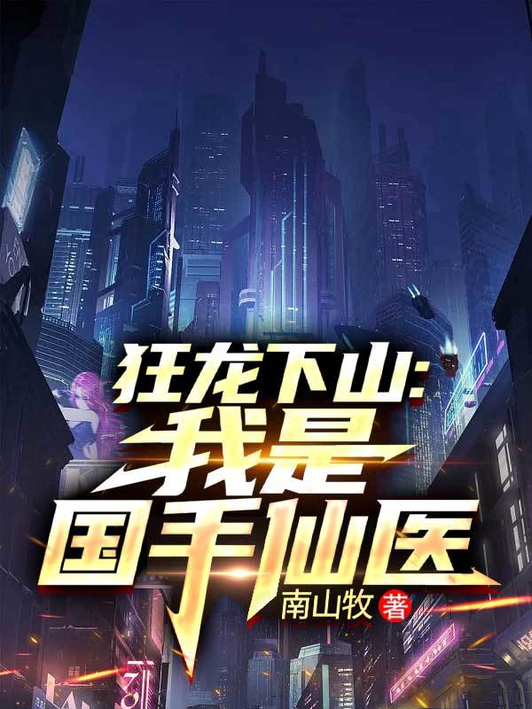 狂龙下山：我是国手仙医无广告全文