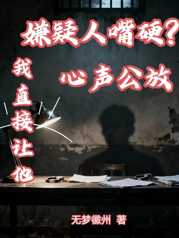 嫌疑人嘴硬？我直接让他心声公放全文免费
