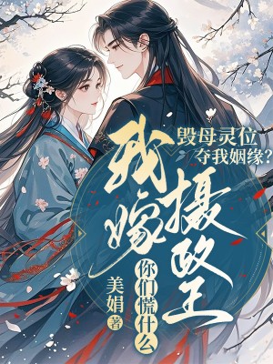 毁母灵位夺我姻缘？我嫁摄政王你们慌什么