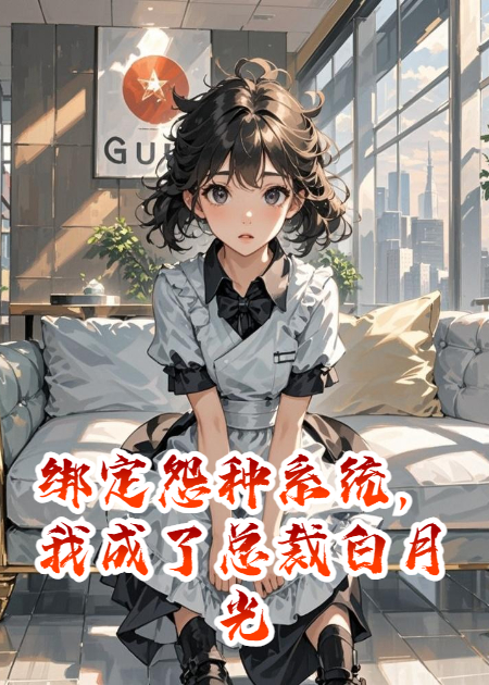 绑定怨种系统，我成了总裁白月光火爆无弹窗