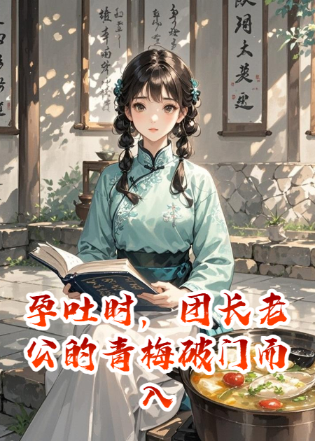 孕吐時，團長老公的青梅破門而入