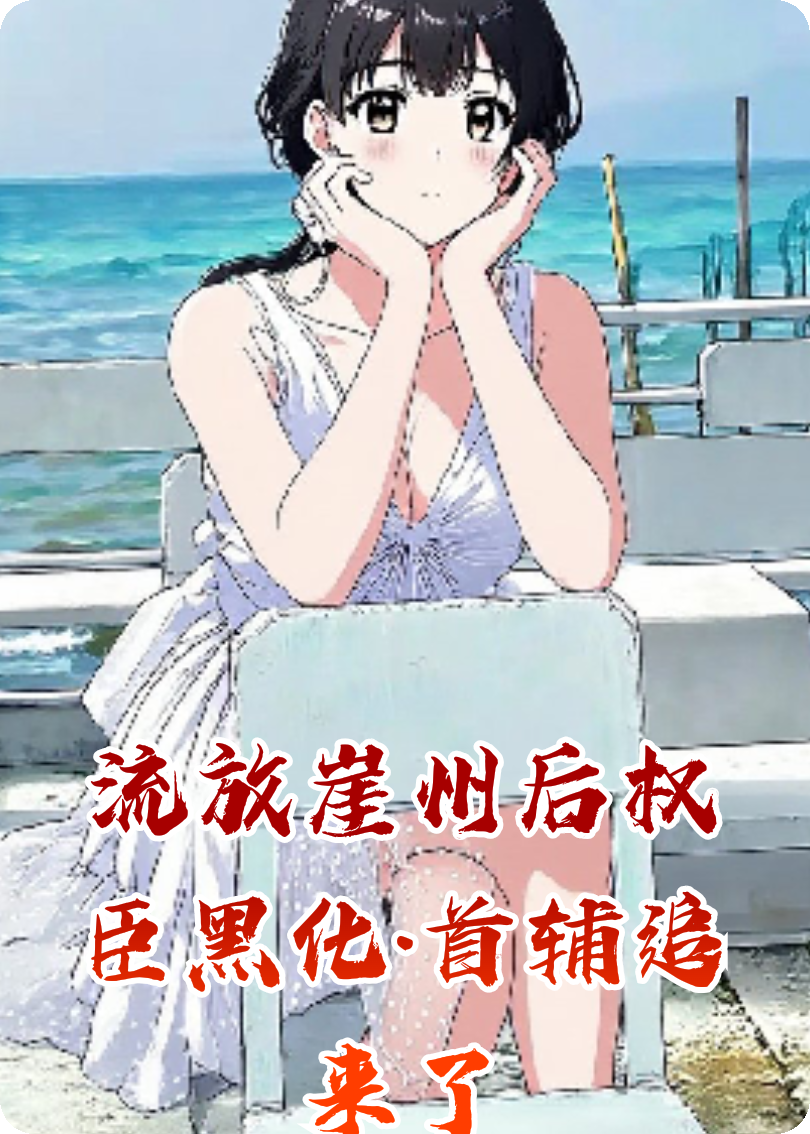 流放崖州后权臣黑化·首辅追来了无删减好文
