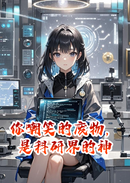 你嘲笑的廢物，是科研界的神