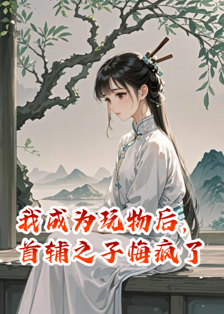 我成為玩物后，首輔之子悔瘋了