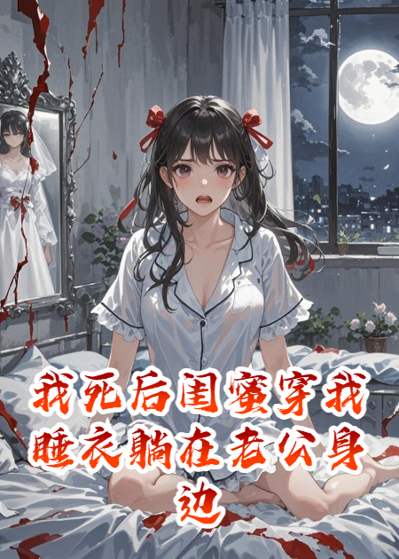 我死后閨蜜穿我睡衣躺在老公身邊
