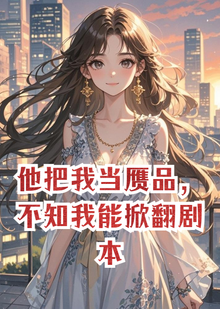 他把我當(dāng)贗品，不知我能掀翻劇本