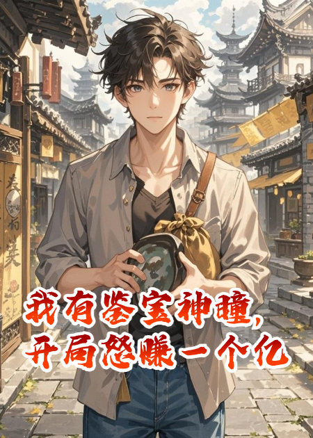 我有鑒寶神瞳，開(kāi)局怒賺一個(gè)億