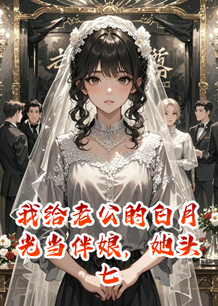 我給老公的白月光當伴娘，她頭七
