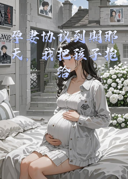 孕妻協(xié)議到期那天，我把孩子抱給了他的死對頭