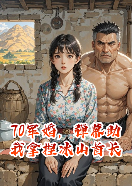 70軍婚，彈幕助我拿捏冰山首長