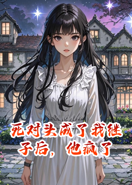 死對(duì)頭成了我繼子后，他瘋了