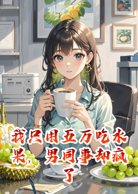 我只用五萬(wàn)吃水果，男同事卻瘋了