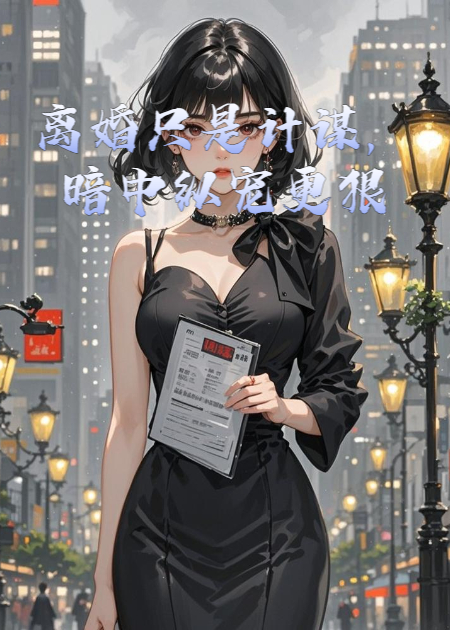離婚只是計(jì)謀，暗中縱寵更狠