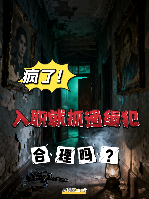 疯了！入职就抓通缉犯，合理吗？最新篇章