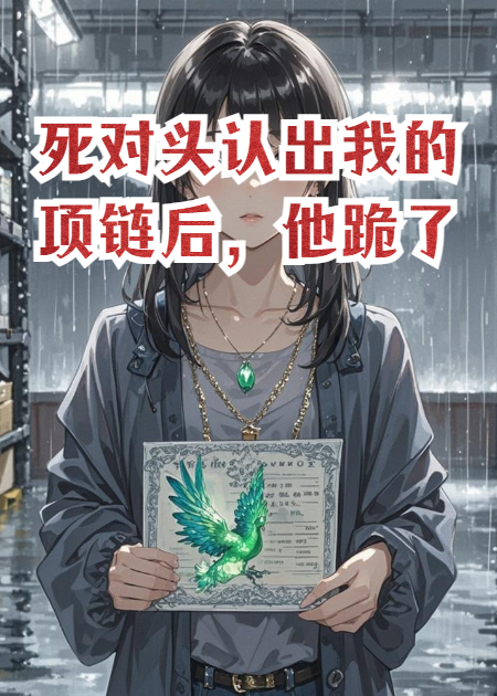 死對(duì)頭認(rèn)出我的項(xiàng)鏈后，他跪了