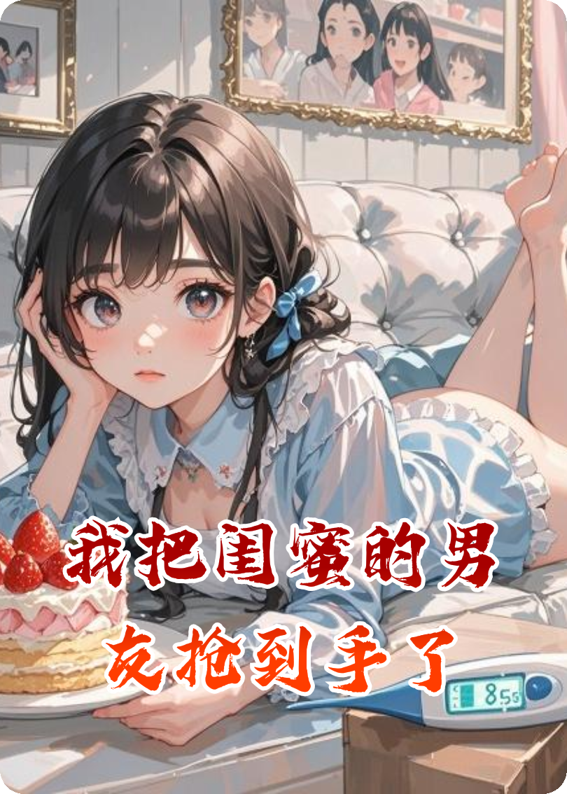 我把閨蜜的男友搶到手了