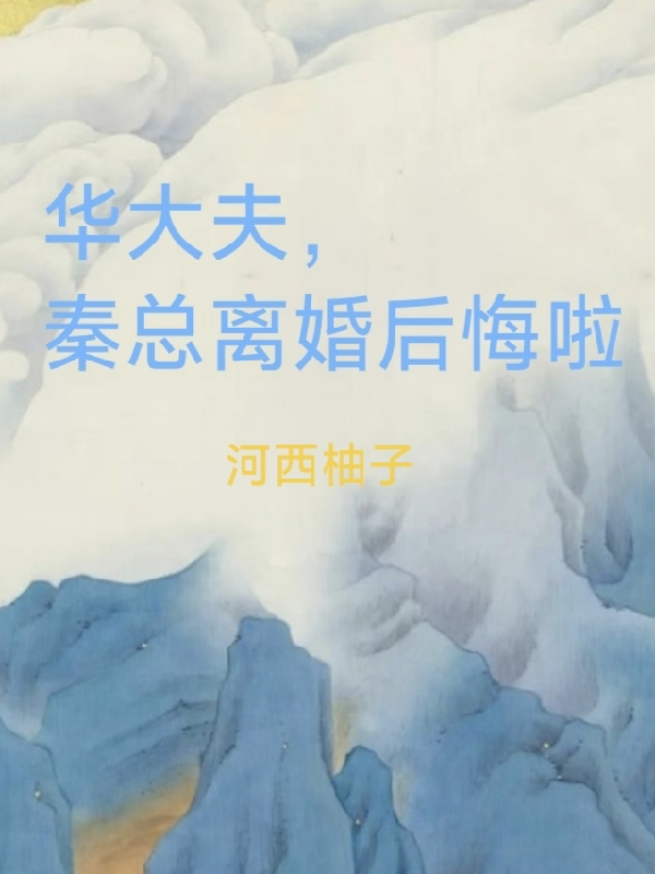 華大夫，秦總離婚后悔了