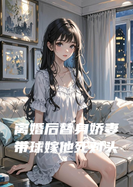 離婚后替身嬌妻帶球嫁他死對頭