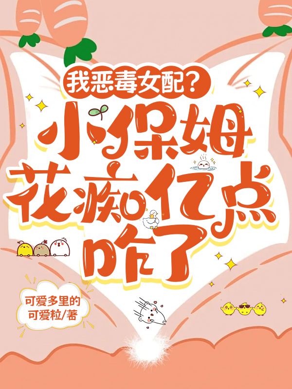 我惡毒女配？小保姆花癡億點咋了
