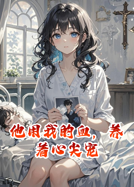他用我的血，養(yǎng)著心尖寵