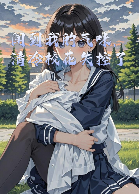聞到我的氣味，清冷校花失控了