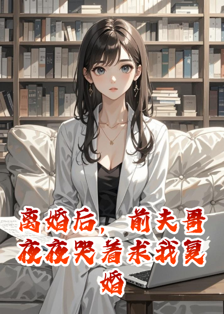 離婚后，前夫哥夜夜哭著求我復(fù)婚