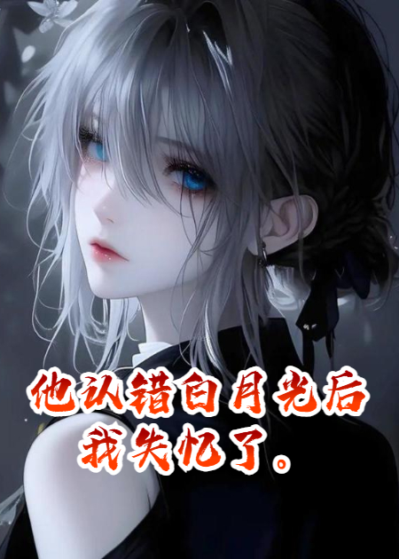 他认错白月光后我失忆了。在线阅读