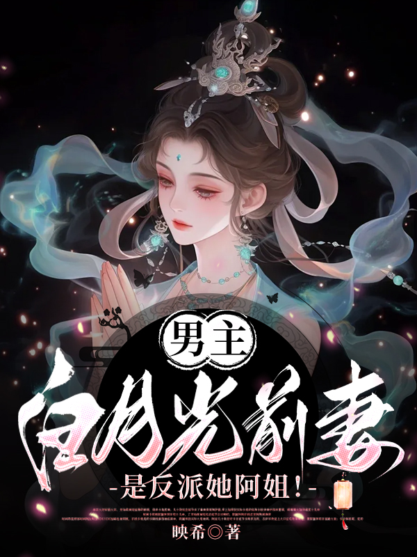 男主白月光前妻，是反派她阿姐！后续全文