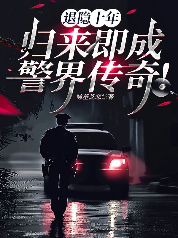 退隐十年，归来即成警界传奇！火爆小说
