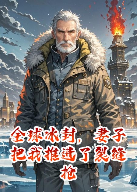 全球冰封，妻子把我推進(jìn)了裂縫搶走我的火種