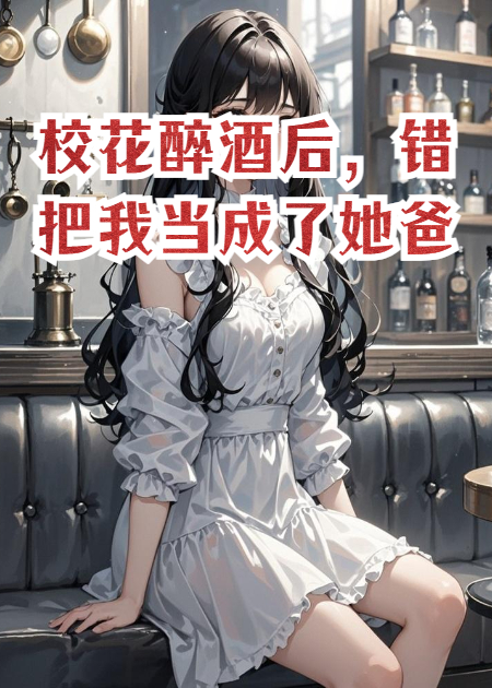 ?；ㄗ砭坪?，錯把我當(dāng)成了她爸