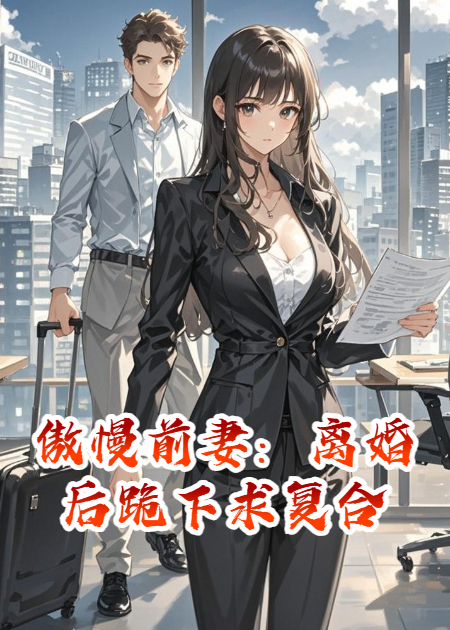 傲慢前妻：離婚后跪下求復合