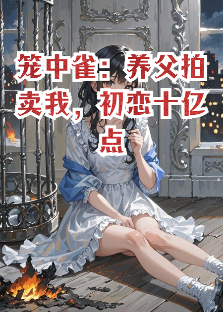 籠中雀：養(yǎng)父拍賣我，初戀十億點天燈