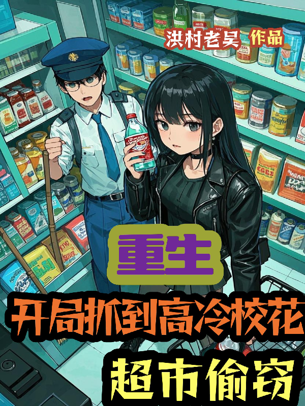 重生：开局抓到高冷校花超市偷窃免费阅读