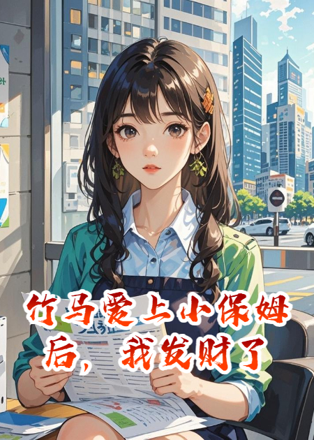 竹馬愛(ài)上小保姆后，我發(fā)財(cái)了