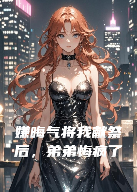 嫌晦氣將我獻祭后，弟弟悔瘋了