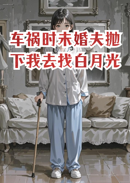 车祸时未婚夫抛下我去找白月光衍生小说