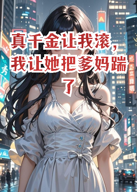 真千金讓我滾，我讓她把爹媽踹了