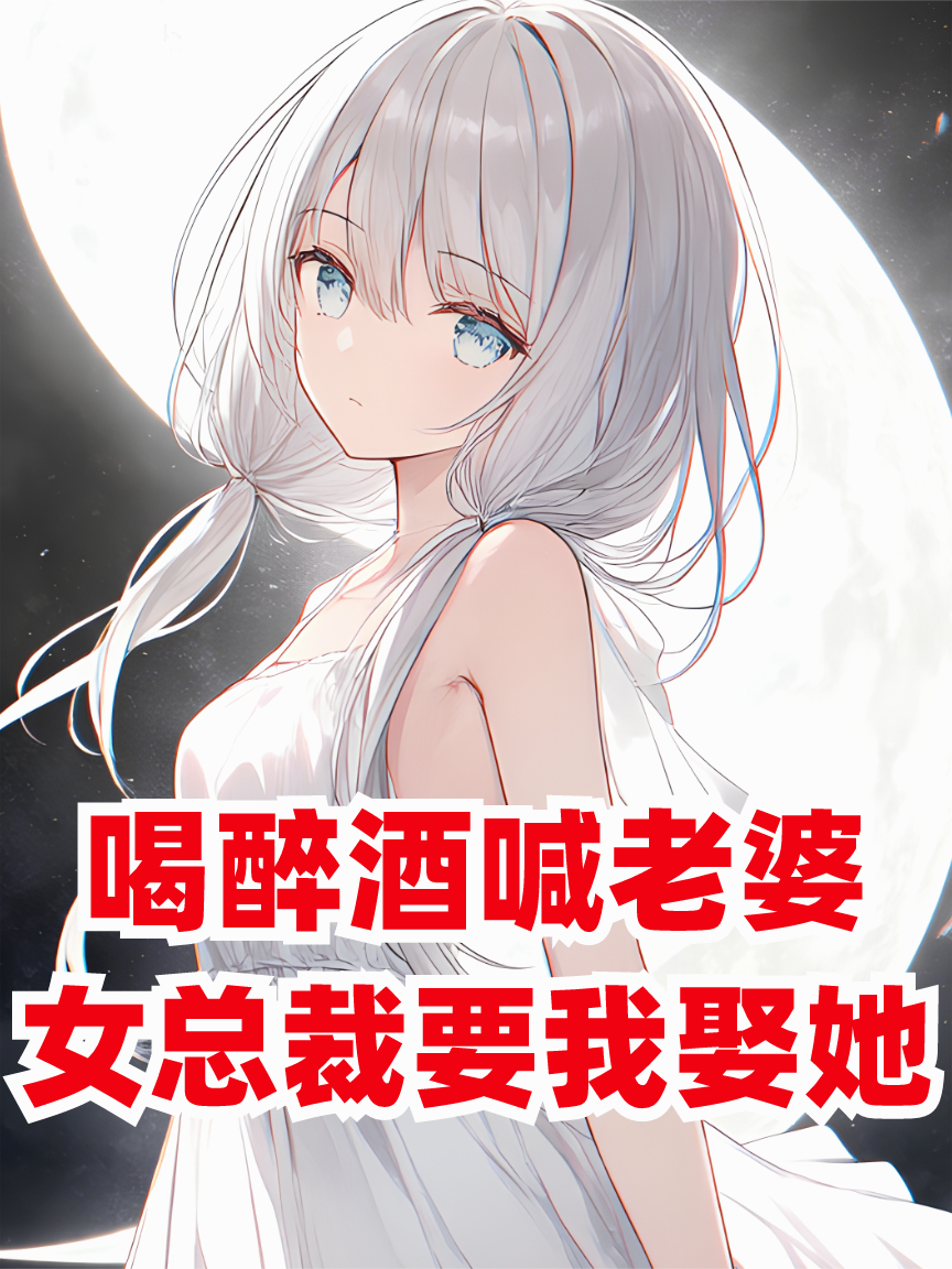 喝醉酒喊老婆，女總裁要我娶她