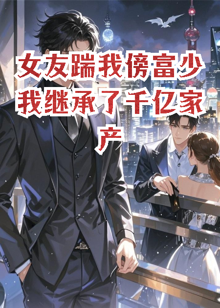 女友踹我傍富少我繼承了千億家產(chǎn)