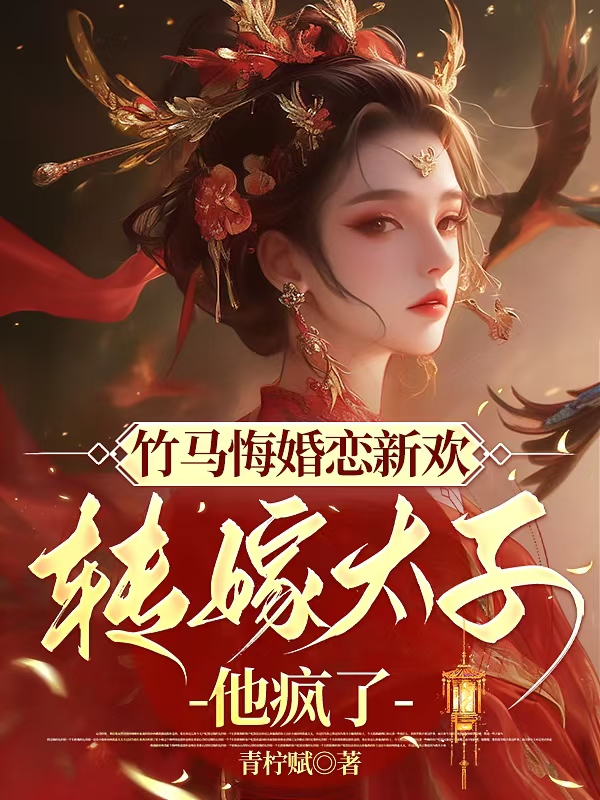 竹马悔婚恋新欢，转嫁太子他疯了