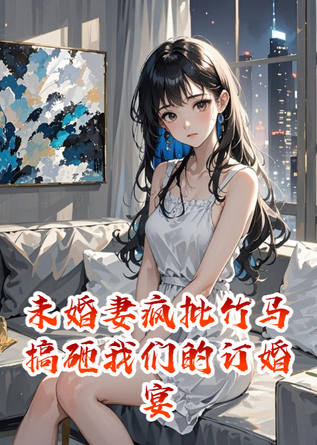 未婚妻瘋批竹馬搞砸我們的訂婚宴